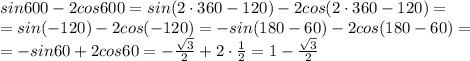 sin600-2cos600=sin(2\cdot 360-120)-2cos(2\cdot 360-120)=\\=sin(-120)-2cos(-120)=-sin(180-60)-2cos(180-60)=\\=-sin60+2cos60=-\frac{\sqrt3}{2}+2\cdot \frac{1}{2}=1-\frac{\sqrt3}{2}