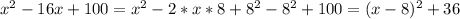 x^{2} -16x+100= x^{2} -2*x*8+ 8^{2} - 8^{2} +100=(x-8) ^{2}+36