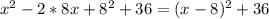 x^{2} -2*8x+ 8^{2}+36=(x-8)^{2}+36