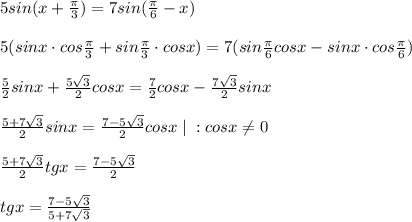 5sin(x+\frac{\pi}{3})=7sin(\frac{\pi}{6}-x)\\\\5(sinx\cdot cos\frac{\pi}{3}+sin\frac{\pi}{3}\cdot cosx)=7(sin\frac{\pi}{6}cosx-sinx\cdot cos\frac{\pi}{6})\\\\\frac{5}{2}sinx+\frac{5\sqrt3}{2}cosx=\frac{7}{2}cosx-\frac{7\sqrt3}{2}sinx\\\\\frac{5+7\sqrt3}{2}sinx=\frac{7-5\sqrt3}{2}cosx\; |\; :cosx\ne 0\\\\\frac{5+7\sqrt3}{2}tgx=\frac{7-5\sqrt3}{2}\\\\tgx=\frac{7-5\sqrt3}{5+7\sqrt3}