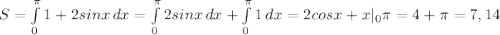 S=\int\limits^ \pi _0 {1+2sinx} \, dx = \int\limits^ \pi _0 {2sinx} \, dx + \int\limits^ \pi _0 {1} \, dx =2cosx+x|_{0} \pi =4+ \pi =7,14