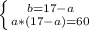 \left \{ {b =17-a } \atop {a*(17-a)=60}}