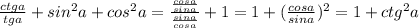 \frac{ctga}{tga}+sin^2a+cos^2a= \frac{ \frac{cosa}{sina}}{ \frac{sina}{cosa}} +1=1+(\frac{cosa}{sina})^2=1+ctg^2a