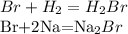 Br+H_{2}=H_{2} Br

 Br+2Na=Na_{2} Br