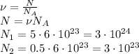 \nu= \frac{N}{N_A} &#10;\\\&#10;N=\nu N_A&#10;\\\&#10;N_1=5\cdot6\cdot10^{23}=3\cdot10^{24}&#10;\\\&#10;N_2=0.5\cdot6\cdot10^{23}=3\cdot10^{23}