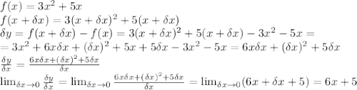 f(x)=3x^2+5x&#10;\\\&#10;f(x+\delta x)=3(x+\delta x)^2+5(x+\delta x)&#10;\\\&#10;\delta y=f(x+\delta x)-f(x)=3(x+\delta x)^2+5(x+\delta x)-3x^2-5x=&#10;\\\&#10;=3x^2+6x\delta x+(\delta x)^2+5x+5\delta x-3x^2-5x=6x\delta x+(\delta x)^2+5\delta x&#10;\\\&#10; \frac{\delta y}{\delta x} = \frac{6x\delta x+(\delta x)^2+5\delta x}{\delta x} &#10;\\\&#10; \lim_{\delta x \to 0} \frac{\delta y}{\delta x} = \lim_{\delta x \to 0} \frac{6x\delta x+(\delta x)^2+5\delta x}{\delta x} = \lim_{\delta x \to 0} (6x+\delta x+5)=6x+5