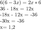 6(6-3x) = 2x*6&#10;&#10;&#10;36 - 18x = 12x&#10;&#10;&#10;-18x - 12x = -36&#10;&#10;&#10;-30x = -36&#10;&#10;x= 1,2&#10;