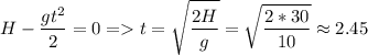 \displaystyle H-\frac{gt^2}{2}=0= t=\sqrt{\frac{2H}{g} }=\sqrt{\frac{2*30}{10} }\approx 2.45