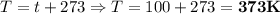 T=t+273 \Rightarrow T=100+273=\bold{373K}