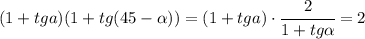 (1+tga)(1+tg(45- \alpha ))= (1+tga)\cdot \cfrac{2 }{1+tg \alpha } =2