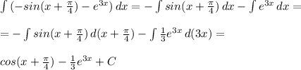 \int\limits {(-sin(x+ \frac{ \pi }{4} )-e^{3x})} \, dx =-\int\limits {sin(x+ \frac{ \pi }{4} )}} \, dx - \int\limits {e^{3x}} \, dx = \\ \\ =-\int\limits {sin(x+ \frac{ \pi }{4} )}} \, d(x+\frac{ \pi }{4}) - \int\limits { \frac{1}{3} e^{3x}} \, d(3x) = \\ \\ cos(x+ \frac{ \pi }{4} )-\frac{1}{3} e^{3x}+C