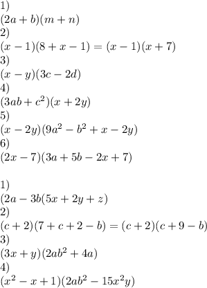 1)\\&#10;(2a+b)(m+n)\\&#10;2)\\&#10;(x-1)(8+x-1)=(x-1)(x+7)\\&#10;3)\\(x-y)(3c-2d)\\&#10;4)\\&#10;(3ab+c^2)(x+2y)\\&#10;5)\\&#10;(x-2y)(9a^2-b^2+x-2y)\\&#10;6)\\&#10;(2x-7)(3a+5b-2x+7)\\&#10;\\&#10;1)\\&#10;(2a-3b(5x+2y+z)\\&#10;2)\\&#10;(c+2)(7+c+2-b)=(c+2)(c+9-b)\\&#10;3)\\&#10;(3x+y)(2ab^2+4a)\\&#10;4)\\&#10;(x^2-x+1)(2ab^2-15x^2y)&#10;