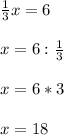 \frac{1}{3}x=6\\\\x=6:\frac{1}{3}\\\\x=6*3\\\\x=18