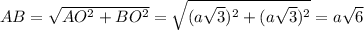 AB= \sqrt{AO^2+BO^2}= \sqrt{(a \sqrt{3} )^2+(a \sqrt{3} )^2}= a\sqrt{6}