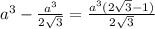 a^{3}-\frac{a^{3}}{2\sqrt{3}}=\frac{a^{3}(2\sqrt{3}-1)}{2\sqrt{3}}