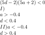 (5d-2)(5a+2)<0\\&#10;I)\\&#10;a-0.4\\&#10;d<0.4\\&#10;II)a<-0.4\\&#10; d0.4