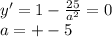 y'=1-\frac{25}{a^2}=0\\ a=+-5