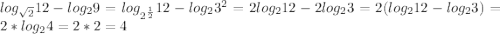 log_{ \sqrt{2} } 12- log_{2}9= log_{ 2^{ \frac{1}{2} }}12-log_{2} 3^{2} =2 log_{2} 12-2 log_{2} 3=2(log_{2} 12-log_{2} 3)=2* log_{2}4=2*2=4