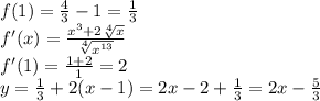 f(1)=\frac{4}{3}-1=\frac{1}{3}\\&#10;f'(x)=\frac{x^3+2\sqrt[4]{x}}{\sqrt[4]{x^{13}}}\\&#10;f'(1)=\frac{1+2}{1}=2\\&#10;y=\frac{1}{3}+2(x-1)=2x-2+\frac{1}{3}=2x-\frac{5}{3}