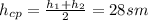 h_{cp}= \frac{h_{1}+h_{2}}{2} =28sm