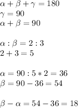 \alpha + \beta +\gamma=180\\\gamma=90\\ \alpha + \beta =90\\\\ \alpha : \beta =2:3\\2+3=5\\\\ \alpha =90:5*2=36\\ \beta =90-36=54\\\\ \beta - \alpha =54-36=18&#10;&#10;