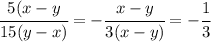 \cfrac{5(x-y}{15(y-x)} =- \cfrac{x-y}{3(x-y)} =- \cfrac{1}{3}