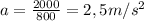 a= \frac{2000}{800} =2,5m/s^{2}