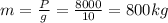 m= \frac{P}{g} = \frac{8000}{10} =800kg