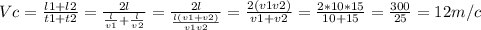 Vc= \frac{l1+l2}{t1+t2}= \frac{2l }{ \frac{l}{v1}+ \frac{l}{v2} } = \frac{2l}{ \frac{l(v1+v2)}{v1v2} } = \frac{2(v1v2)}{v1+v2} = \frac{2*10*15}{10+15} = \frac{300}{25} =12m/c