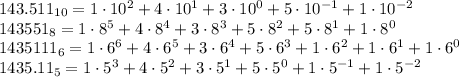 143.511_{10}=1\cdot10^2+4\cdot10^1+3\cdot10^0+5\cdot10^{-1}+1\cdot10^{-2}\\&#10;143551_8=1\cdot8^5+4\cdot8^4+3\cdot8^3+5\cdot8^2+5\cdot8^1+1\cdot8^0 \\1435111_6=1\cdot6^6+4\cdot6^5+3\cdot6^4+5\cdot6^3+1\cdot6^2+1\cdot6^1+1\cdot6^0\\1435.11_5=1\cdot5^3+4\cdot5^2+3\cdot5^1+5\cdot5^0+1\cdot5^{-1}+1\cdot5^{-2}