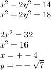 x^2-2y^2=14\\&#10;x^2+2y^2=18\\&#10;\\&#10;2x^2=32\\&#10;x^2=16\\&#10;x=+-4\\&#10;y=+-\sqrt{7}