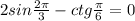 2 sin \frac{2 \pi }{3} -ctg \frac{ \pi }{6} =0