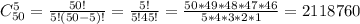 C^{5} _{50} =\frac{50!}{5!(50-5)!}=\frac{5!}{5!45!}=\frac{50*49*48*47*46}{5*4*3*2*1}=2118760