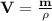 \bf V= \frac{m}{\rho}