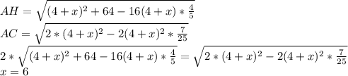 AH=\sqrt{(4+x)^2+64-16(4+x)*\frac{4}{5}}\\&#10;AC=\sqrt{2*(4+x)^2-2(4+x)^2*\frac{7}{25}}\\&#10;2*\sqrt{(4+x)^2+64-16(4+x)*\frac{4}{5}}= \sqrt{2*(4+x)^2-2(4+x)^2*\frac{7}{25}}\\&#10;x=6