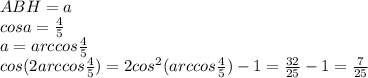 ABH=a\\&#10;cosa=\frac{4}{5}\\&#10;a=arccos\frac{4}{5}\\&#10;cos(2arccos\frac{4}{5})=2cos^2(arccos\frac{4}{5})-1=\frac{32}{25}-1= \frac{7}{25}\\&#10;