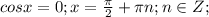 cosx=0;x= \frac{ \pi }{2}+ \pi n; n \in Z;