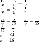 \frac{12}{x}=\frac{12}{y}+\frac{1}{15}\\ \frac{24}{x}=\frac{26}{y}+\frac{1}{30}\\&#10;\\&#10;\frac{24}{y}+\frac{2}{15}=\frac{26}{y}+\frac{1}{30}\\&#10;\frac{3}{30}=\frac{2}{y}\\&#10;y=20\\&#10;x=18