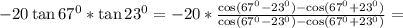 -20\tan 67^0*\tan23^0=-20*\frac{\cos(67^0-23^0)-\cos(67^0+23^0)}{\cos(67^0-23^0)-\cos(67^0+23^0)}=