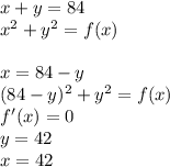 x+y=84\\&#10;x^2+y^2=f(x)\\&#10;\\&#10;x=84-y\\&#10;(84-y)^2+y^2=f(x)\\&#10;f'(x)=0\\&#10;y=42\\&#10;x=42