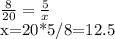 \frac{8}{20}= \frac{5}{x}&#10;&#10;x=20*5/8=12.5