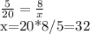 \frac{5}{20}= \frac{8}{x}&#10;&#10;x=20*8/5=32