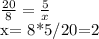 \frac{20}{8}= \frac{5}{x}&#10;&#10;x= 8*5/20=2