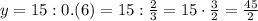 y=15:0.(6)=15: \frac{2}{3} =15\cdot \frac{3}{2} = \frac{45}{2}