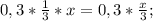 0,3*\frac{1}{3}*x=0,3*\frac{x}{3};\\