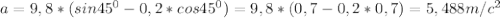 a=9,8*(sin45^{0}-0,2*cos45^{0})=9,8*(0,7-0,2*0,7)=5,488m/c^{2}