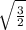 \sqrt{ \frac{3}{2} }