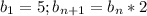 b_1=5;b_{n+1}=b_n*2