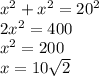 x^2+x^2=20^2 \\&#10;2x^2=400 \\&#10;x^2=200 \\&#10;x=10 \sqrt{2}