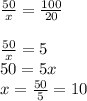 \frac{50}{x}=\frac{100}{20}\\\\\frac{50}{x}=5\\50=5x\\x=\frac{50}{5}=10